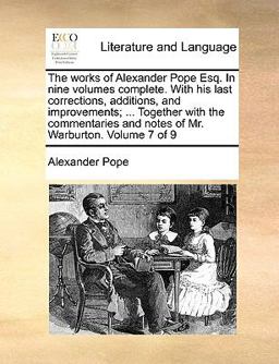 The Works of Alexander Pope Esq in Nine Volumes Complete with His Last Corrections, Additions, and Improvements; Together with the Commentaries
