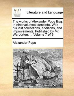 The Works of Alexander Pope Esq in Nine Volumes Complete with His Last Corrections, Additions, and Improvements Published by Mr Warburton Vo