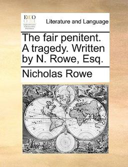 The Fair Penitent a Tragedy Written by N Rowe, Esq The Fair Penitent a Tragedy Written by N Rowe, Esq