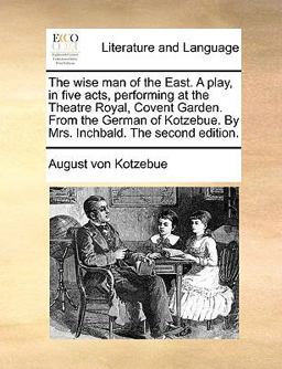 The Wise Man of the East a Play, in Five Acts, Performing at the Theatre Royal, Covent Garden from the German of Kotzebue by Mrs Inchbald the Sec