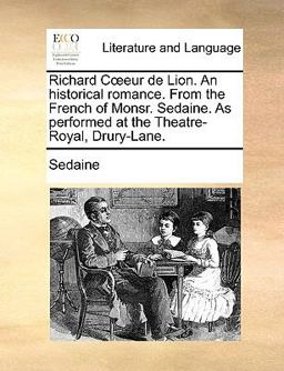 Richard Ceur de Lion an Historical Romance from the French of Monsr Sedaine As Performed at the Theatre-Royal, Drury-Lane