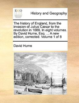 The History of England, from the Invasion of Julius Cæsar to the Revolution in 1688 in Eight Volumes by David Hume, Esq a New Edition, Correcte