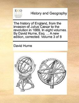 The History of England, from the Invasion of Julius Cæsar to the Revolution in 1688 in Eight Volumes by David Hume, Esq a New Edition, Correcte