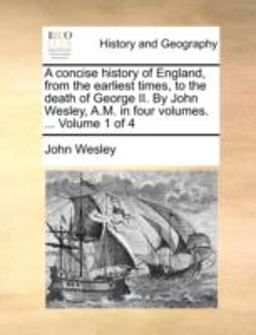 A Concise History of England, from the Earliest Times, to the Death of George II by John Wesley, a M In