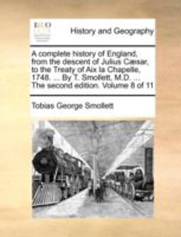 A Complete History of England, from the Descent of Julius Cæsar, to the Treaty of Aix la Chapelle, 1748 by T Smollett, M D the Second Editi