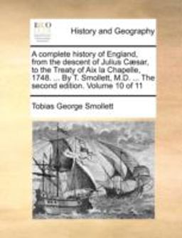 A Complete History of England, from the Descent of Julius Cæsar, to the Treaty of Aix la Chapelle, 1748 by T Smollett, M D the Second Editi