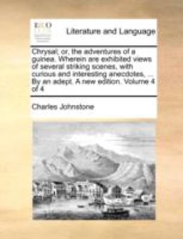 Chrysal; or, the Adventures of a Guinea Wherein Are Exhibited Views of Several Striking Scenes, with Curious and Interesting Anecdotes, by an Ade