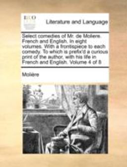 Select Comedies of Mr de Moliere French and English in Eight Volumes with a Frontispiece to Each Comedy to Which Is Prefix'D a Curious Print of T