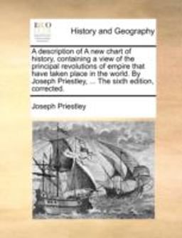 A Description of a New Chart of History, Containing a View of the Principal Revolutions of Empire That Have Taken Place in the World by Joseph Priest