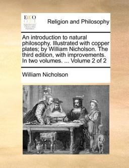 An Introduction to Natural Philosophy Illustrated with Copper Plates; by William Nicholson the Third Edition, with Improvements In An Introduction to Natural Philosophy Illustrated with Copper Plates; by William Nicholson the Third Edition, with Improvements In