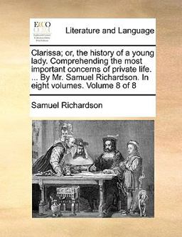 Clarissa; or, the History of a Young Lady Comprehending the Most Important Concerns of Private Life by Mr Samuel Richardson In