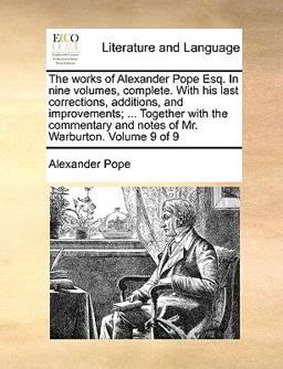 The Works of Alexander Pope Esq in Nine Volumes, Complete with His Last Corrections, Additions, and Improvements; Together with the Commentary