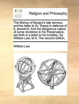 The Bishop of Bangor's Late Sermon, and His Letter to Dr Snape in Defence of It, Answer'D and the Dangerous Nature of Some Doctrines in His Preserv