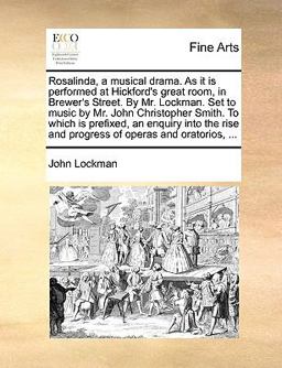 Rosalinda, a Musical Drama As It Is Performed at Hickford's Great Room, in Brewer's Street by Mr Lockman Set to Music by Mr John Christopher Smit Rosalinda, a Musical Drama As It Is Performed at Hickford's Great Room, in Brewer's Street by Mr Lockman Set to Music by Mr John Christopher Smit