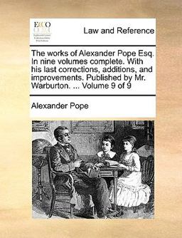 The Works of Alexander Pope Esq in Nine Volumes Complete with His Last Corrections, Additions, and Improvements Published by Mr Warburton Vo