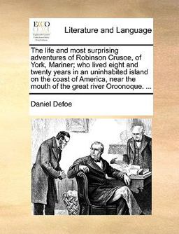 The Life and Most Surprising Adventures of Robinson Crusoe, of York, Mariner; Who Lived Eight and Twenty Years in an Uninhabited Island on the Coast O