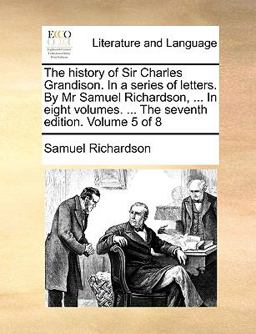 The History of Sir Charles Grandison in a Series of Letters by Mr Samuel Richardson, in Eight Volumes the Seventh Edition Volume 5 Of