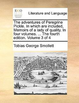 The Adventures of Peregrine Pickle in Which Are Included, Memoirs of a Lady of Quality in Four Volumes the Fourth Edition Volume 3 Of