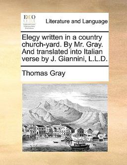 Elegy Written in a Country Church-Yard by Mr Gray and Translated into Italian Verse by J Giannini, L L D
