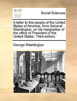 A Letter to the People of the United States of America, from General Washington, on His Resignation of the Office of President of the United States T