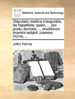 Disputatio Medica Inauguralis, de Hepatitide; Quam, Pro Gradu Doctoris, Eruditorum Examini Subjicit Joannes Horne