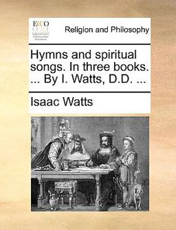 Hymns and Spiritual Songs in Three Books by I Watts, D D