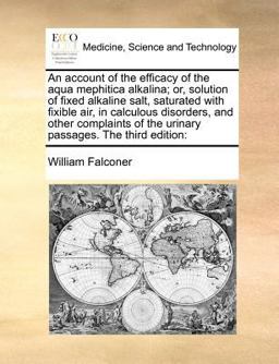 An Account of the Efficacy of the Aqua Mephitica Alkalina; or, Solution of Fixed Alkaline Salt, Saturated with Fixible Air, in Calculous Disorders, and Other Complaints of the Urinary Passages