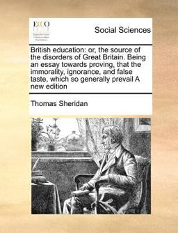 British education: or, the source of the disorders of Great Britain. Being an essay towards proving, that the immorality, ignorance, and false taste, which so generally prevail A new Edition