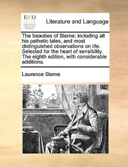 The Beauties of Sterne; Including All His Pathetic Tales, and Most Distinguished Observations on Life Selected for the Heart of Sensibility the Eigh