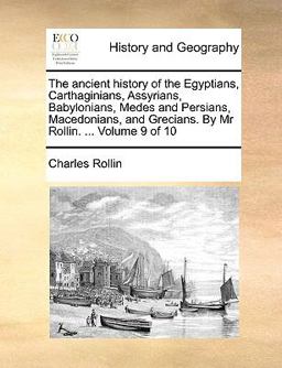 The Ancient History of the Egyptians, Carthaginians, Assyrians, Babylonians, Medes and Persians, Macedonians, and Grecians by Mr Rollin