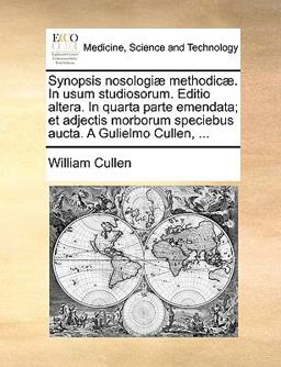 Synopsis Nosologiæ Methodicæ in Usum Studiosorum Editio Altera in Quarta Parte Emendata; et Adjectis Morborum Speciebus Aucta a Gulielmo Cullen