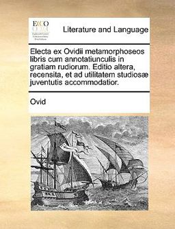 Electa Ex Ovidii Metamorphoseos Libris Cum Annotatiunculis in Gratiam Rudiorum Editio Altera, Recensita, et Ad Utilitatem Studiosæ Juventutis Accommo