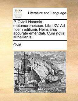 P Ovidii Nasonis Metamorphoseon Libri Xv Ad Fidem Editionis Heinsianæ Accuratè Emendati Cum Notis Minellianis