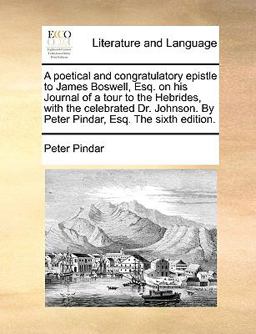 A Poetical and Congratulatory Epistle to James Boswell, Esq on His Journal of a Tour to the Hebrides, with the Celebrated Dr Johnson by Peter Pind