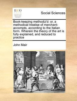 Book-keeping methodiz'd: or, a methodical treatise of merchant-accompts, according to the Italian form. Wherein the theory of the art Is fully explained, and reduced to Practice Book-keeping methodiz'd: or, a methodical treatise of merchant-accompts, according to the Italian form. Wherein the theory of the art Is fully explained, and reduced to Practice