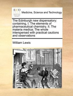 The Edinburgh new dispensatory: containing, I. the elements of pharmaceutical chemistry. II. the materia medica; the whole interspersed with practical cautions and Observations