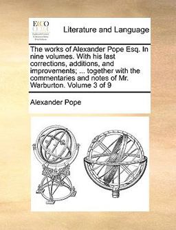 The Works of Alexander Pope Esq in Nine Volumes with His Last Corrections, Additions, and Improvements; Together with the Commentaries and Notes
