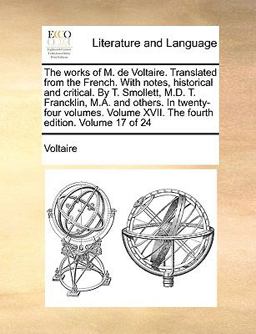 The Works of M de Voltaire Translated from the French with Notes, Historical and Critical by T Smollett, M D T Francklin, M a and Others in T