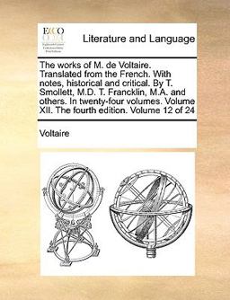 The Works of M de Voltaire Translated from the French with Notes, Historical and Critical by T Smollett, M D T Francklin, M a and Others in T