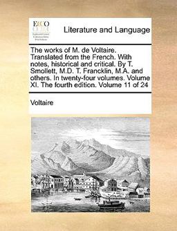 The Works of M de Voltaire Translated from the French with Notes, Historical and Critical by T Smollett, M D T Francklin, M a and Others in T
