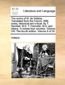 The Works of M de Voltaire Translated from the French with Notes, Historical and Critical by T Smollett, M D T Francklin, M a and Others in T
