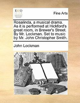 Rosalinda, a Musical Drama As It Is Performed at Hickford's Great Room, in Brewer's Street by Mr Lockman Set to Music by Mr John Christopher Smit Rosalinda, a Musical Drama As It Is Performed at Hickford's Great Room, in Brewer's Street by Mr Lockman Set to Music by Mr John Christopher Smit