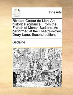 Richard Ceur de Lion an Historical Romance from the French of Monsr Sedine As Performedat the Theatre-Royal, Drury-Lane