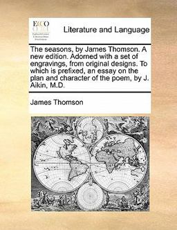 The Seasons, by James Thomson a New Edition Adorned with a Set of Engravings, from Original Designs to Which Is Prefixed, an Essay on the Plan And