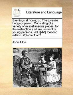 Evenings at Home; or, the Juvenile Budget Opened Consisting of a Variety of Miscellaneous Pieces, for the Instruction and Amusement of Young Persons