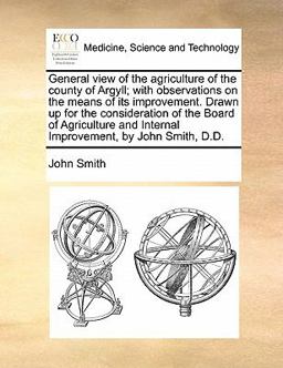 General View of the Agriculture of the County of Argyll; with Observations on the Means of Its Improvement Drawn up for the Consideration of the Boar
