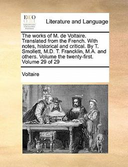 The Works of M de Voltaire Translated from the French with Notes, Historical and Critical by T Smollett, M D T Francklin, M a and Others Volu