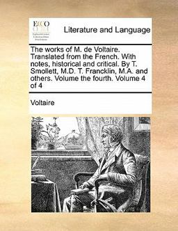 The Works of M de Voltaire Translated from the French with Notes, Historical and Critical by T Smollett, M D T Francklin, M a and Others Volu