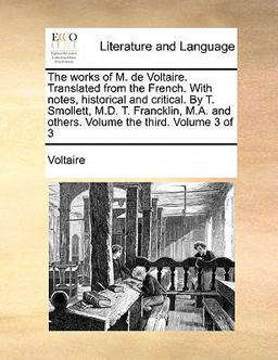 The Works of M de Voltaire Translated from the French with Notes, Historical and Critical by T Smollett, M D T Francklin, M a and Others Volu