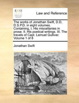 The works of Jonathan Swift, D. D, D. S. P. D. in eight volumes. Containing, I. His miscellanies in prose. II. His poetical writings. III. the travels of Capt. Lemuel Gulliver. Volume 1 Of 8